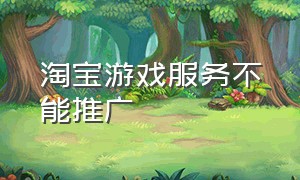 淘宝游戏服务不能推广