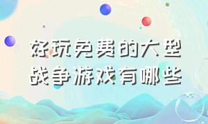 好玩免费的大型战争游戏有哪些