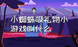 小蜘蛛吸礼物小游戏叫什么