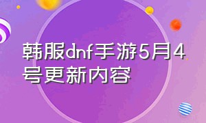 韩服dnf手游5月4号更新内容（韩服dnf手游2024年5月份更新活动）