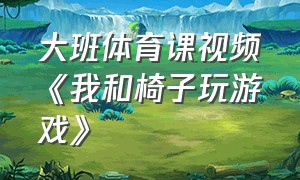 大班体育课视频《我和椅子玩游戏》