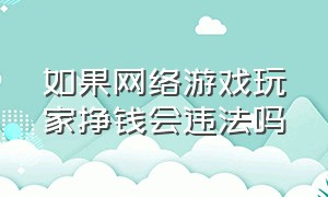 如果网络游戏玩家挣钱会违法吗（如果网络游戏玩家挣钱会违法吗）