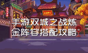 手游双城之战炼金阵容搭配攻略