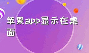 苹果app显示在桌面（苹果app显示在桌面怎么设置）