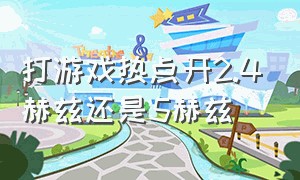 打游戏热点开2.4赫兹还是5赫兹（玩游戏开热点需要多少流量）