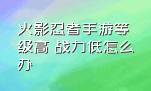 火影忍者手游等级高 战力低怎么办