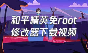 和平精英免root修改器下载视频