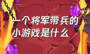 一个将军带兵的小游戏是什么