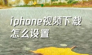 iphone视频下载怎么设置