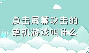 点击屏幕攻击的单机游戏叫什么