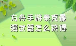 方舟手游泰克最强武器怎么获得