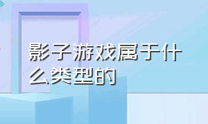 影子游戏属于什么类型的（和影子游戏相类似的有哪些游戏）