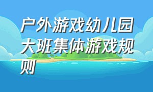 户外游戏幼儿园大班集体游戏规则