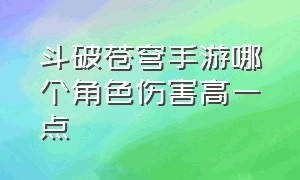 斗破苍穹手游哪个角色伤害高一点