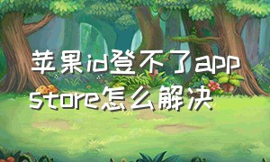 苹果id登不了appstore怎么解决