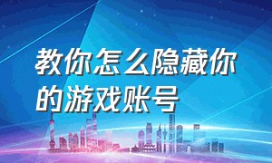 教你怎么隐藏你的游戏账号