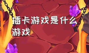 插卡游戏是什么游戏（插卡游戏都有什么）