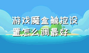 游戏魔盒触控设置怎么调最好