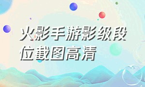 火影手游影级段位截图高清（火影手游影级段位截图高清壁纸）