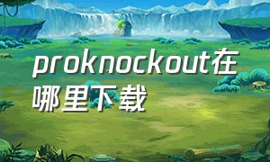 proknockout在哪里下载（proknockout免费版下载）