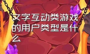 文字互动类游戏的用户类型是什么