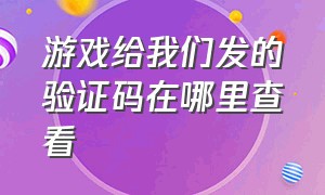 游戏给我们发的验证码在哪里查看