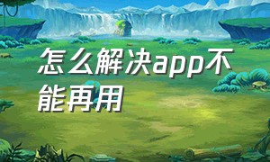 怎么解决app不能再用