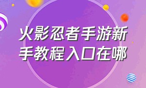 火影忍者手游新手教程入口在哪