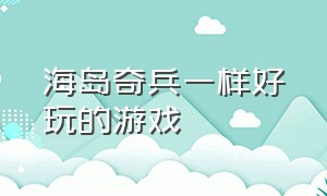 海岛奇兵一样好玩的游戏（海岛奇兵九游版下载官网）