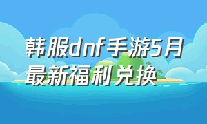 韩服dnf手游5月最新福利兑换