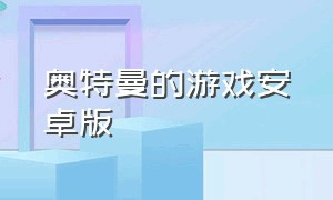 奥特曼的游戏安卓版（奥特曼的游戏安卓版叫什么）