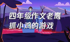 四年级作文老鹰抓小鸡的游戏（作文老鹰捉小鸡游戏400字四年级）