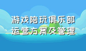 游戏陪玩俱乐部运营方案及管理