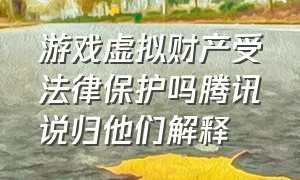 游戏虚拟财产受法律保护吗腾讯说归他们解释