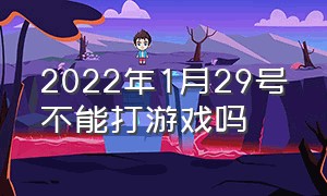 2022年1月29号不能打游戏吗