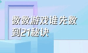 数数游戏谁先数到21秘诀（游戏数数1-20谁先数到20谁赢）