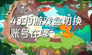 4399游戏盒切换账号在哪（4399游戏盒怎么登录另外一个账号）