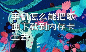 手机怎么能把歌曲下载到内存卡上去