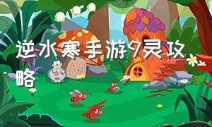 逆水寒手游9灵攻略（逆水寒手游九灵流派全面攻略）