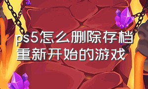 ps5怎么删除存档重新开始的游戏