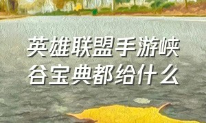 英雄联盟手游峡谷宝典都给什么