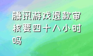 腾讯游戏退款审核要四十八小时吗