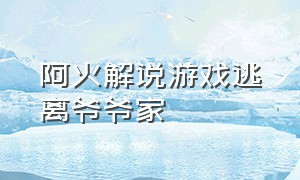 阿火解说游戏逃离爷爷家