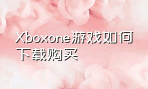 Xboxone游戏如何下载购买（xbox one下载的基本免费游戏）