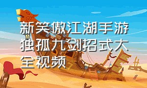 新笑傲江湖手游独孤九剑招式大全视频