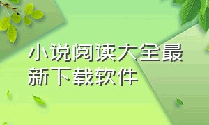 小说阅读大全最新下载软件（小说阅读软件免费版下载安装）