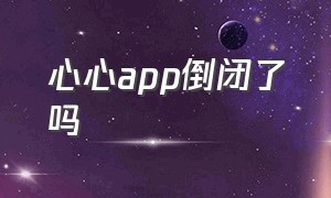 心心app倒闭了吗