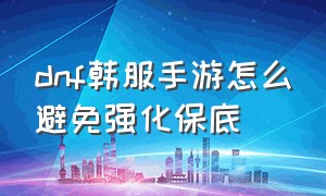 dnf韩服手游怎么避免强化保底