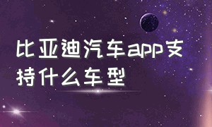 比亚迪汽车app支持什么车型