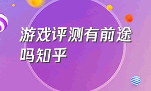 游戏评测有前途吗知乎